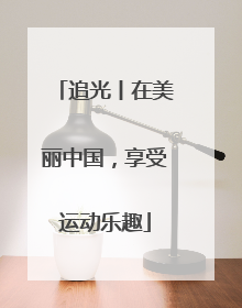 追光丨在美丽中国，享受运动乐趣